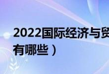 2022國際經(jīng)濟與貿(mào)易專業(yè)學什么（主要課程有哪些）