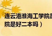 連云港淮海工學院是公辦文科二本（淮海工學院是好二本嗎）