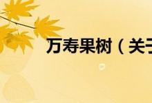 萬(wàn)壽果樹（關(guān)于萬(wàn)壽果樹的介紹）