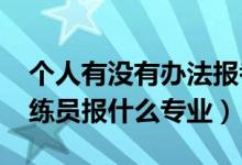 個人有沒有辦法報考教練員（2022年想做教練員報什么專業(yè)）