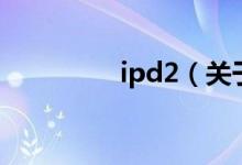 ipd2（關于ipd2的介紹）