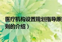 醫(yī)療機構(gòu)設(shè)置規(guī)劃指導原則（關(guān)于醫(yī)療機構(gòu)設(shè)置規(guī)劃指導原則的介紹）