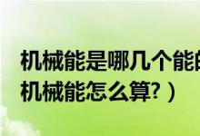 機(jī)械能是哪幾個能的總和（機(jī)械能是什么能？機(jī)械能怎么算?）