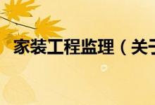 家裝工程監(jiān)理（關于家裝工程監(jiān)理的介紹）