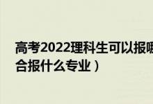 高考2022理科生可以報(bào)哪些專業(yè)（2022高考480分左右適合報(bào)什么專業(yè)）
