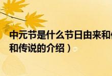 中元節(jié)是什么節(jié)日由來和傳說（關于中元節(jié)是什么節(jié)日由來和傳說的介紹）