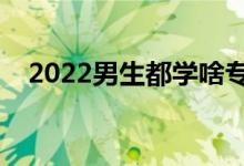 2022男生都學(xué)啥專業(yè)（適合男生的專業(yè)）