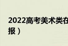 2022高考美術(shù)類在哪個批次（美術(shù)生如何填報）