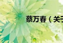 蔡萬春（關(guān)于蔡萬春的介紹）