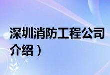 深圳消防工程公司（關(guān)于深圳消防工程公司的介紹）
