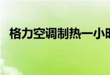 格力空調(diào)制熱一小時(shí)多少度電（了解一下）