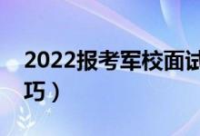 2022報考軍校面試注意事項(xiàng)（有哪些面試技巧）
