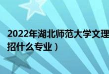 2022年湖北師范大學(xué)文理學(xué)院各省招生計(jì)劃及招生人數(shù)（都招什么專業(yè)）