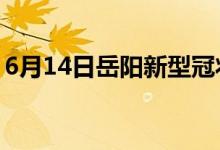 6月14日岳陽(yáng)新型冠狀病毒肺炎疫情最新消息