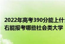 2022年高考390分能上什么樣的大學(xué)（2022年高考500分左右能報(bào)考哪些社會(huì)類大學(xué)）