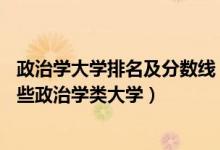 政治學(xué)大學(xué)排名及分?jǐn)?shù)線（2022年高考400分左右能報(bào)考哪些政治學(xué)類(lèi)大學(xué)）