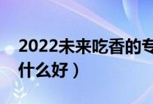 2022未來吃香的?？颇猩鷮I(yè)（男生大專學(xué)什么好）