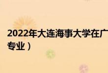 2022年大連海事大學(xué)在廣東招生計(jì)劃及招生人數(shù)（都招什么專業(yè)）