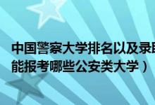 中國警察大學排名以及錄取分數(shù)線（2022年高考510分左右能報考哪些公安類大學）