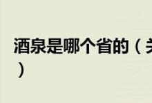 酒泉是哪個(gè)省的（關(guān)于酒泉是哪個(gè)省的的介紹）