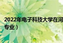 2022年電子科技大學在河南招生計劃及招生人數(shù)（都招什么專業(yè)）
