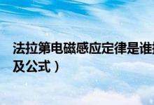 法拉第電磁感應(yīng)定律是誰提出的（法拉第電磁感應(yīng)定律內(nèi)容及公式）