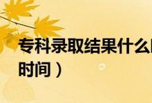 專科錄取結(jié)果什么時候公布2021（具體查詢時間）