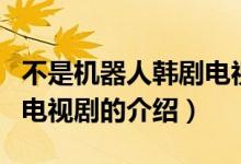 不是機(jī)器人韓劇電視?。P(guān)于不是機(jī)器人韓劇電視劇的介紹）