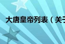 大唐皇帝列表（關(guān)于大唐皇帝列表的介紹）