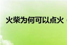 火柴為何可以點火（火柴為什么可以點火）