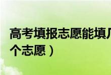 高考填報志愿能填幾個學(xué)校和專業(yè)（可以報幾個志愿）