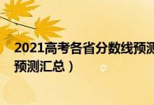 2021高考各省分?jǐn)?shù)線預(yù)測性分析（2022各省市高考分?jǐn)?shù)線預(yù)測匯總）
