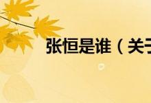張恒是誰(shuí)（關(guān)于張恒是誰(shuí)的介紹）