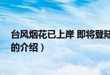 臺風煙花已上岸 即將登陸（關于臺風煙花已上岸 即將登陸的介紹）