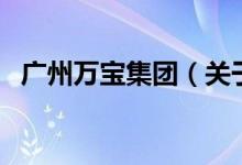 廣州萬寶集團(tuán)（關(guān)于廣州萬寶集團(tuán)的介紹）