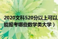 2020文科520分以上可以上什么大學(xué)（2022高考520分左右能報(bào)考哪些數(shù)學(xué)類大學(xué)）