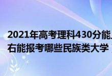 2021年高考理科430分能上哪些大學(xué)（2022年高考430分左右能報考哪些民族類大學(xué)）