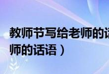 教師節(jié)寫給老師的話簡(jiǎn)短（適合教師節(jié)送給老師的話語(yǔ)）