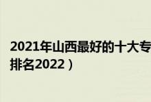2021年山西最好的十大?？圃盒＃ㄉ轿髯詈玫氖髮？茖W(xué)校排名2022）