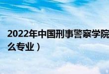 2022年中國刑事警察學(xué)院各省招生計劃及招生人數(shù)（都招什么專業(yè)）