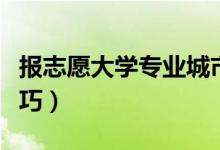 報(bào)志愿大學(xué)專業(yè)城市如何選擇（有哪些選擇技巧）