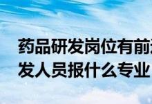 藥品研發(fā)崗位有前途嗎（2022年想做藥品研發(fā)人員報(bào)什么專業(yè)）