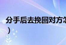 分手后去挽回對(duì)方怎么做（有什么復(fù)合的技巧）