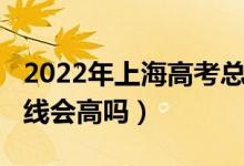 2022年上海高考總分（上海2022年高考分?jǐn)?shù)線會(huì)高嗎）