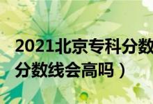 2021北京?？品?jǐn)?shù)線（北京2022年高考專科分?jǐn)?shù)線會(huì)高嗎）