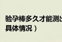 驗(yàn)孕棒多久才能測(cè)出是否懷孕（來(lái)這里了解下具體情況）
