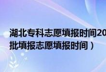 湖北?？浦驹柑顖髸r間2021（2022湖北技能高考高職高專批填報志愿填報時間）