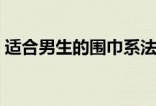 適合男生的圍巾系法（教你輕松圍出男神范）