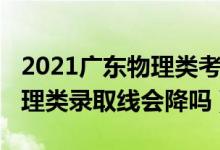 2021廣東物理類考生變少（廣東2022高考物理類錄取線會降嗎）