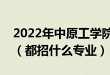 2022年中原工學(xué)院各省招生計(jì)劃及招生人數(shù)（都招什么專業(yè)）
